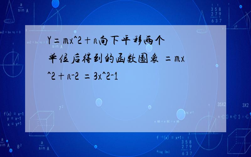 Y=mx^2+n向下平移两个单位后得到的函数图象 =mx^2+n-2 =3x^2-1