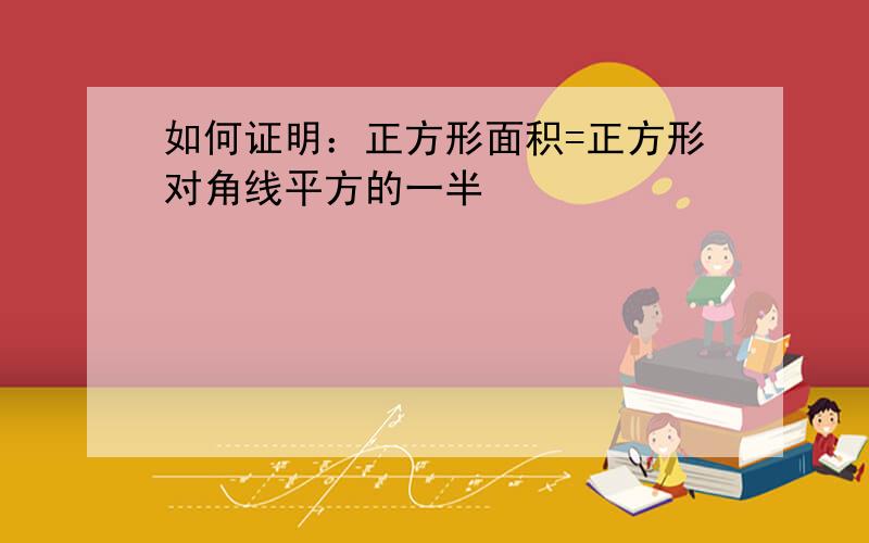 如何证明：正方形面积=正方形对角线平方的一半