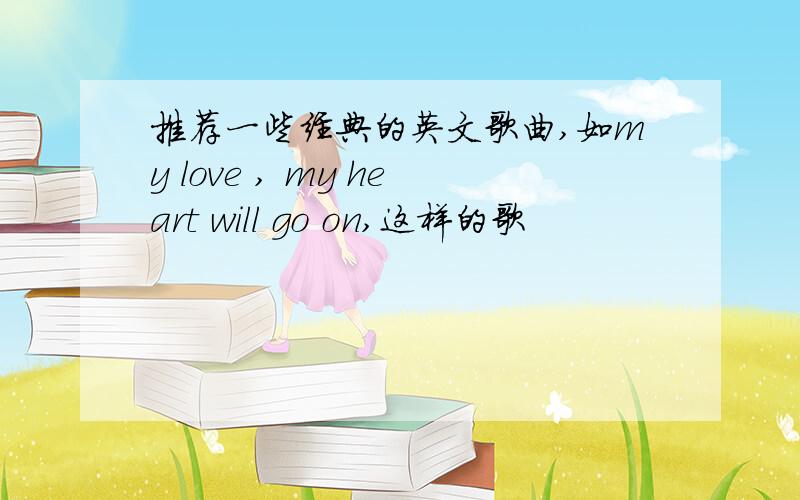 推荐一些经典的英文歌曲,如my love , my heart will go on,这样的歌