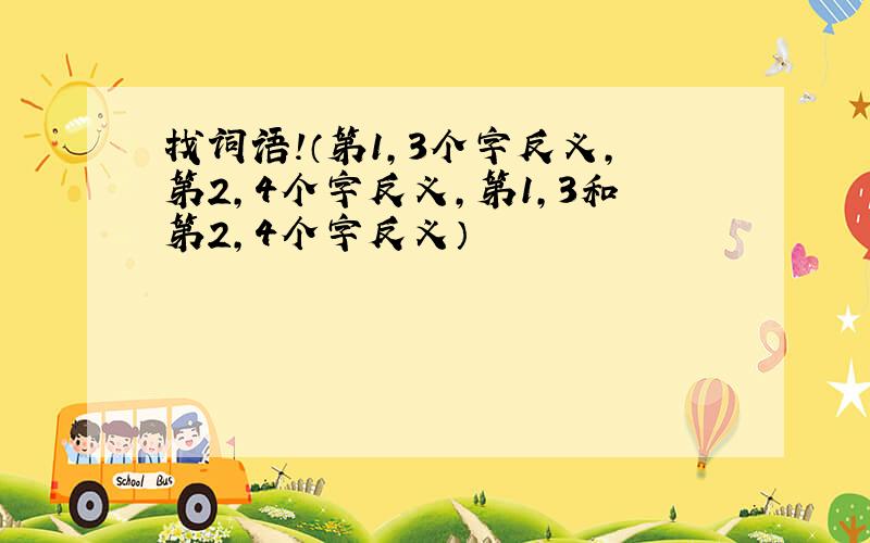 找词语!（第1,3个字反义,第2,4个字反义,第1,3和第2,4个字反义）