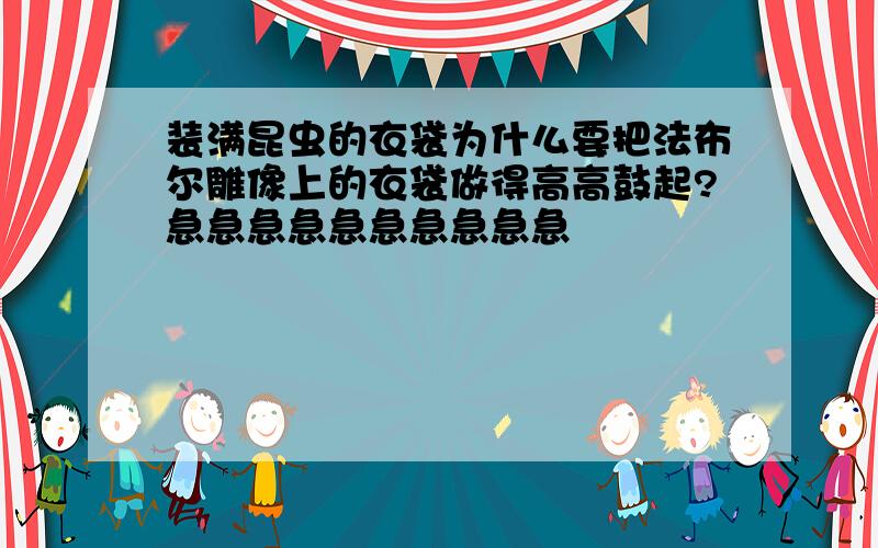 装满昆虫的衣袋为什么要把法布尔雕像上的衣袋做得高高鼓起?急急急急急急急急急急