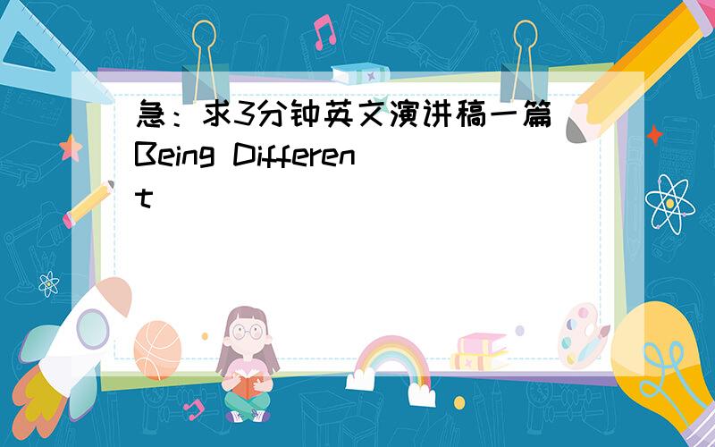 急：求3分钟英文演讲稿一篇（Being Different）