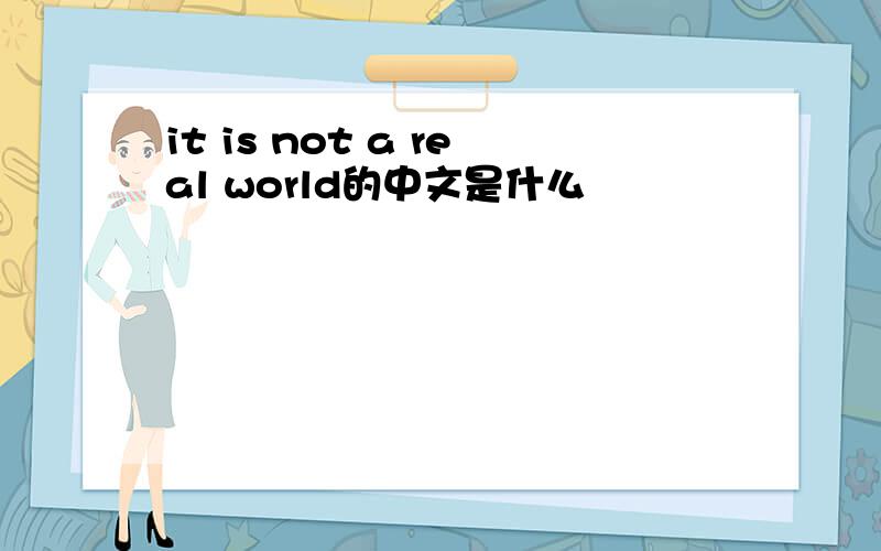 it is not a real world的中文是什么