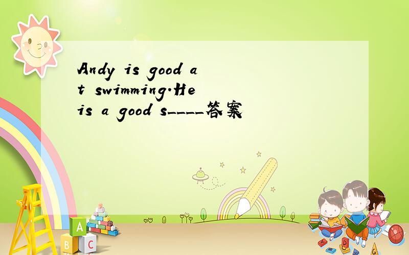 Andy is good at swimming.He is a good s____答案