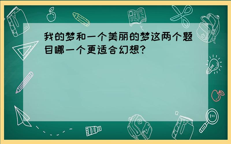 我的梦和一个美丽的梦这两个题目哪一个更适合幻想?