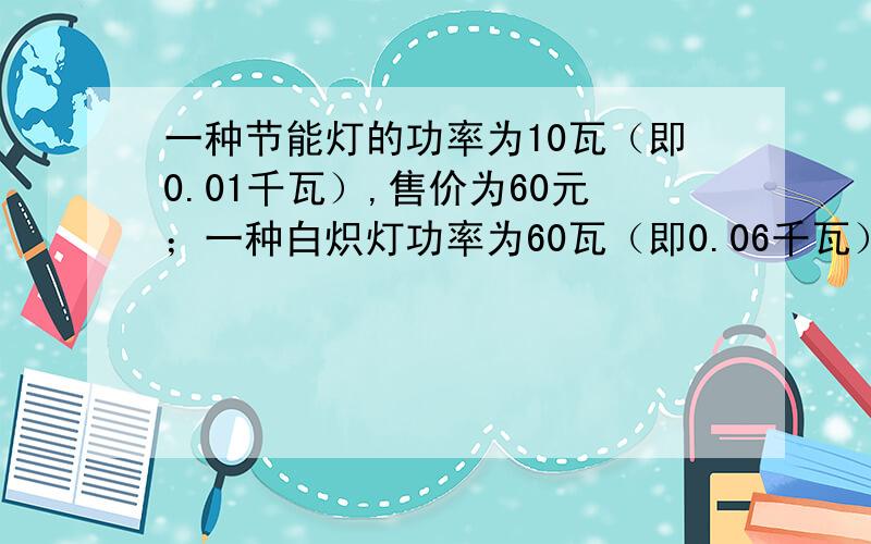 一种节能灯的功率为10瓦（即0.01千瓦）,售价为60元；一种白炽灯功率为60瓦（即0.06千瓦）,售价为3元.两种灯的