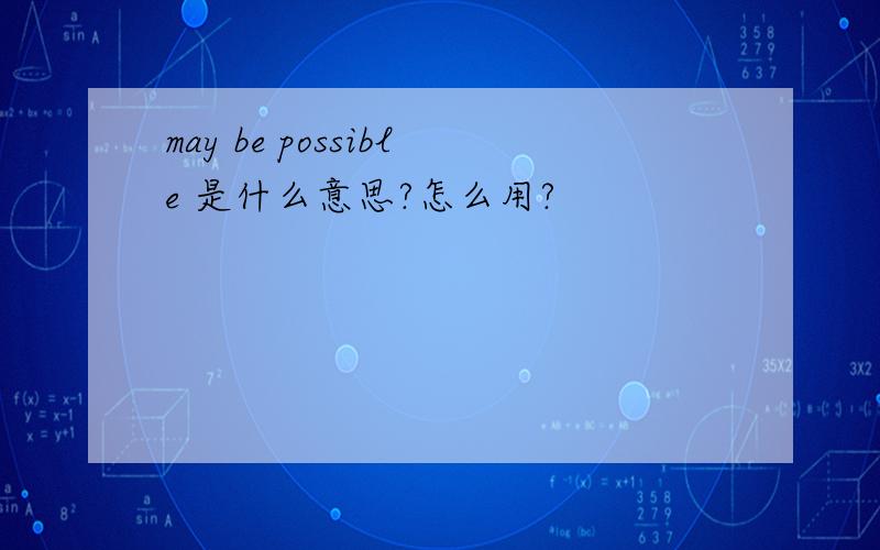 may be possible 是什么意思?怎么用?