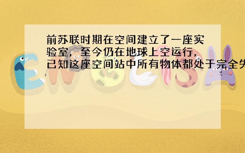 前苏联时期在空间建立了一座实验室，至今仍在地球上空运行，已知这座空间站中所有物体都处于完全失重状态，则在其中可以完成的实