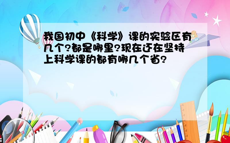 我国初中《科学》课的实验区有几个?都是哪里?现在还在坚持上科学课的都有哪几个省?