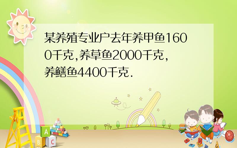 某养殖专业户去年养甲鱼1600千克,养草鱼2000千克,养鳝鱼4400千克.