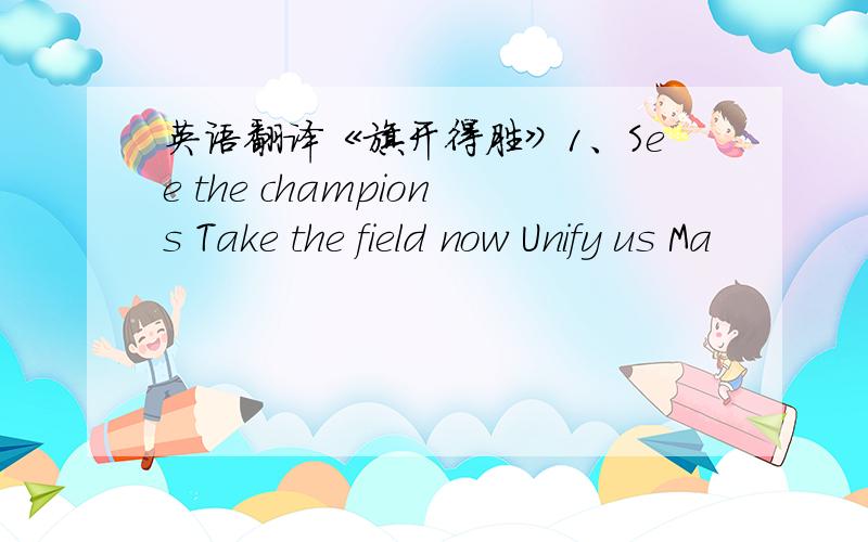 英语翻译《旗开得胜》1、See the champions Take the field now Unify us Ma