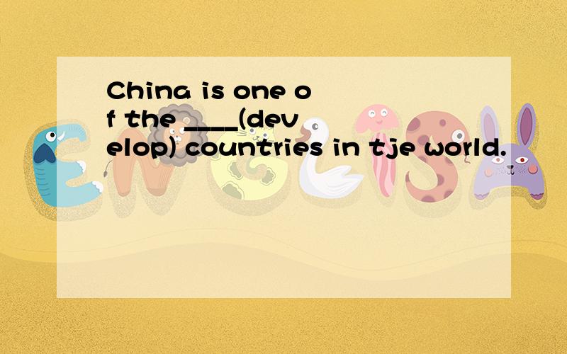 China is one of the ____(develop) countries in tje world.