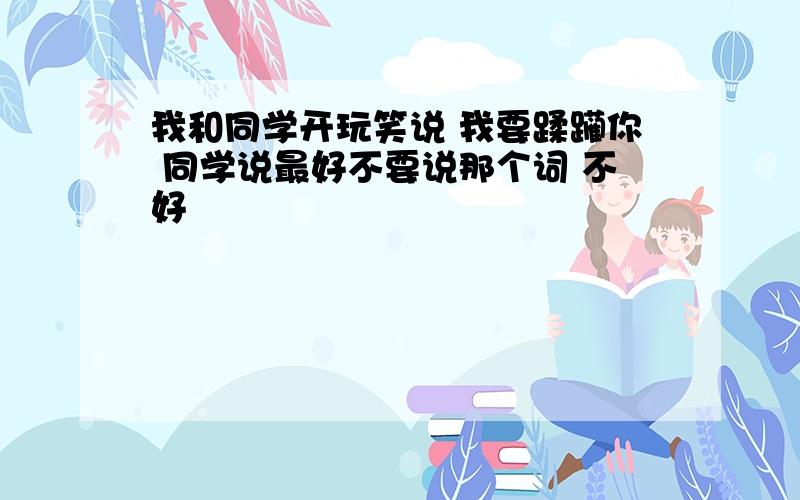 我和同学开玩笑说 我要蹂躏你 同学说最好不要说那个词 不好