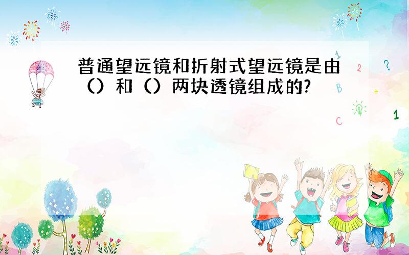 普通望远镜和折射式望远镜是由（）和（）两块透镜组成的?