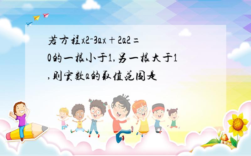 若方程x2-3ax+2a2=0的一根小于1,另一根大于1,则实数a的取值范围是