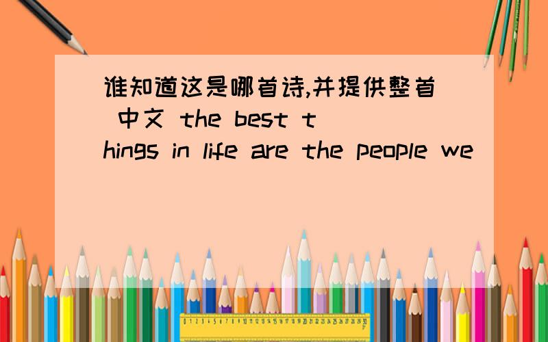 谁知道这是哪首诗,并提供整首 中文 the best things in life are the people we