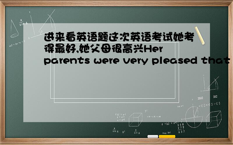 进来看英语题这次英语考试她考得最好,她父母很高兴Her parents were very pleased that s