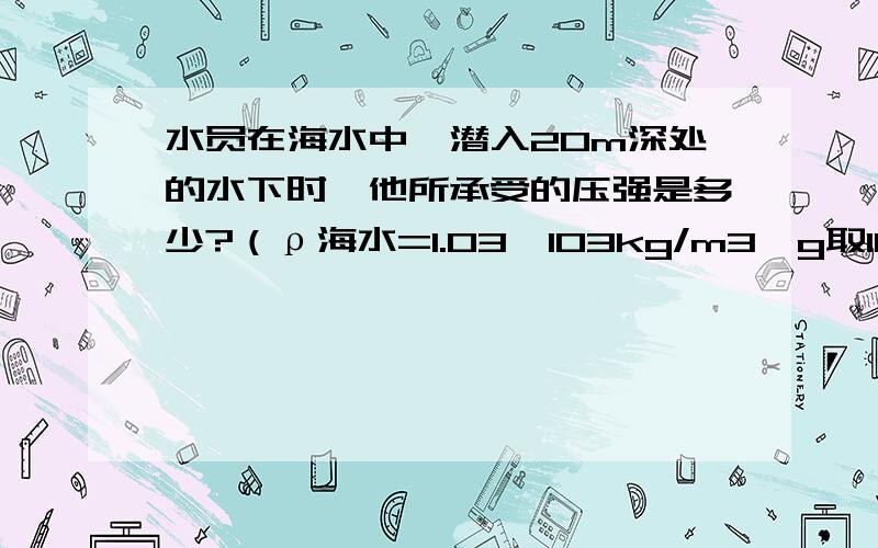 水员在海水中,潜入20m深处的水下时,他所承受的压强是多少?（ρ海水=1.03×103kg/m3,g取10N/kg）.