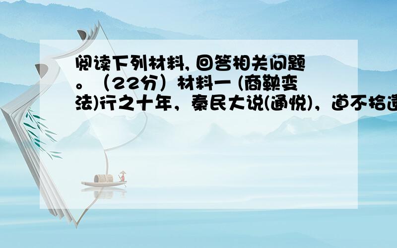 阅读下列材料, 回答相关问题。（22分）材料一 (商鞅变法)行之十年，秦民大说(通悦)，道不拾遗，山无盗贼