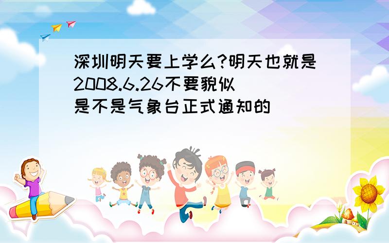 深圳明天要上学么?明天也就是2008.6.26不要貌似 是不是气象台正式通知的