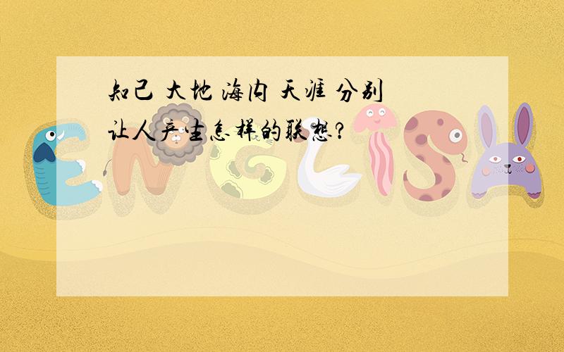 知己 大地 海内 天涯 分别让人产生怎样的联想?