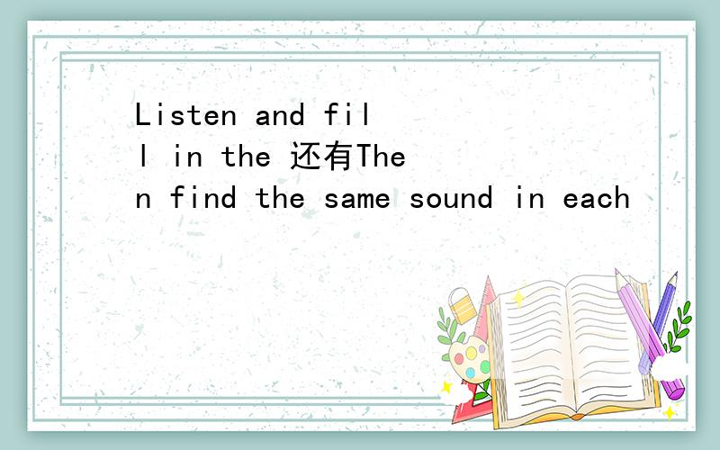 Listen and fill in the 还有Then find the same sound in each