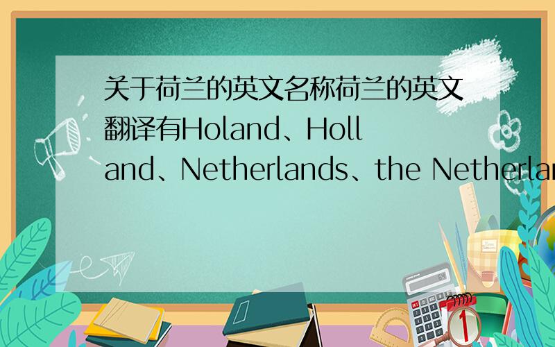 关于荷兰的英文名称荷兰的英文翻译有Holand、Holland、Netherlands、the Netherlands,