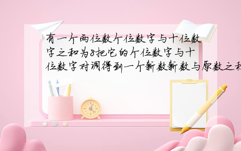 有一个两位数个位数字与十位数字之和为8把它的个位数字与十位数字对调得到一个新数新数与原数之积为1855