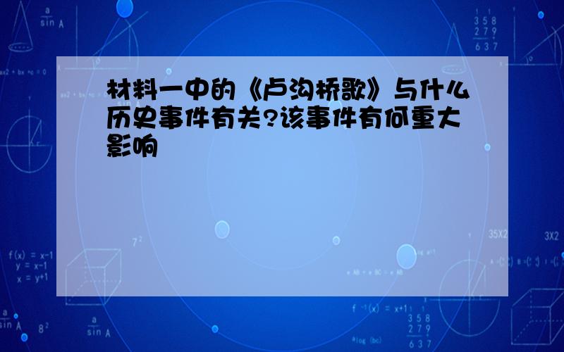 材料一中的《卢沟桥歌》与什么历史事件有关?该事件有何重大影响