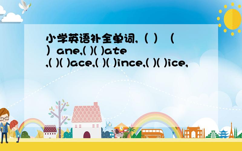 小学英语补全单词,（ ）（ ）ane,( )( )ate,( )( )ace,( )( )ince,( )( )ice,