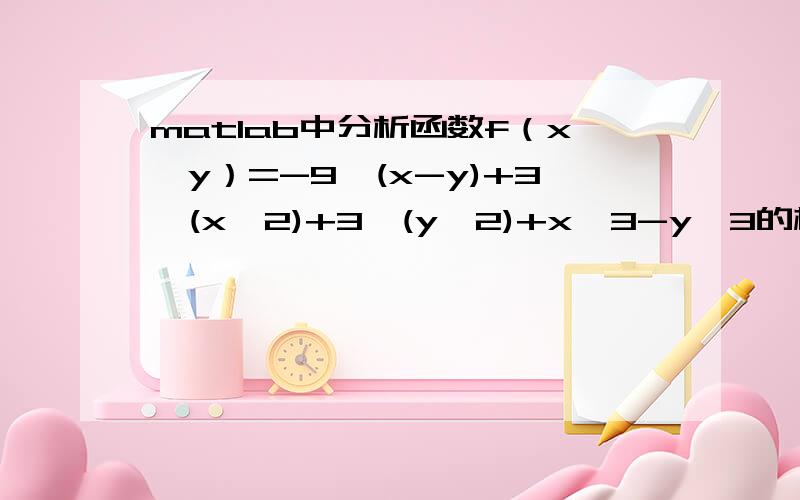 matlab中分析函数f（x,y）=-9*(x-y)+3*(x^2)+3*(y^2)+x^3-y^3的极值点的情况.求偏