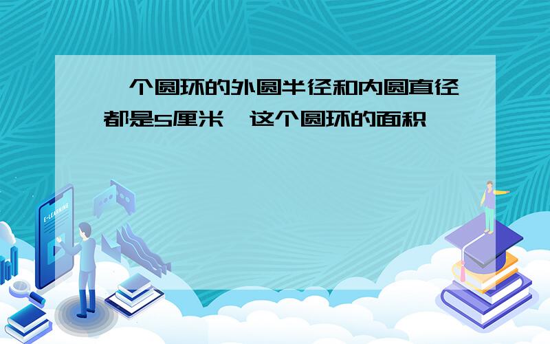 一个圆环的外圆半径和内圆直径都是5厘米,这个圆环的面积