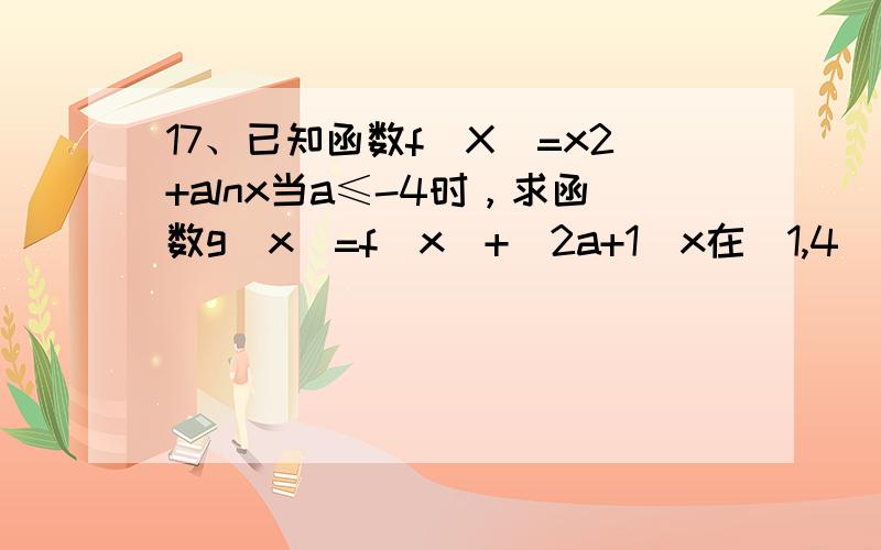 17、已知函数f(X)=x2+alnx当a≤-4时，求函数g(x)=f(x)+(2a+1)x在[1,4]上的最大值。