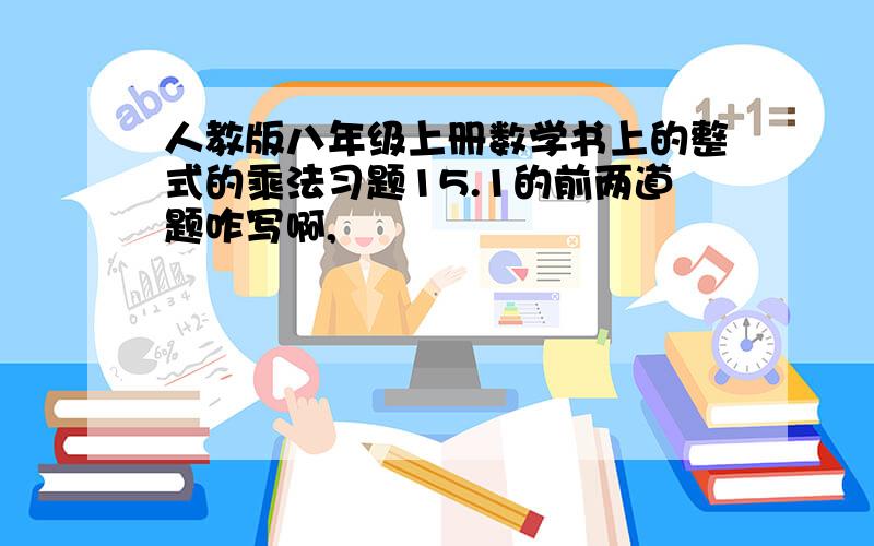 人教版八年级上册数学书上的整式的乘法习题15.1的前两道题咋写啊,