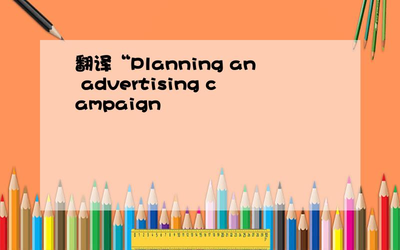 翻译“Planning an advertising campaign