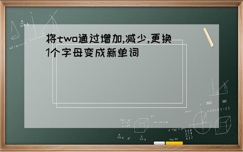 将two通过增加,减少,更换1个字母变成新单词