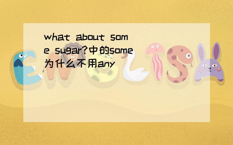 what about some sugar?中的some为什么不用any