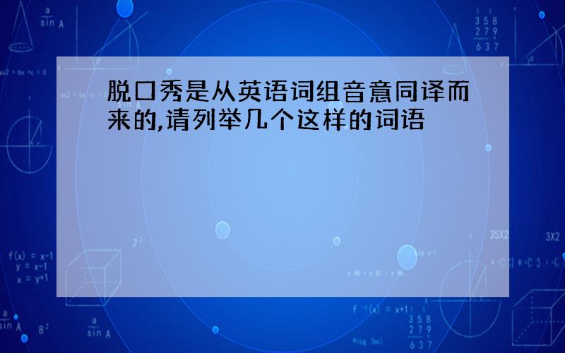 脱口秀是从英语词组音意同译而来的,请列举几个这样的词语