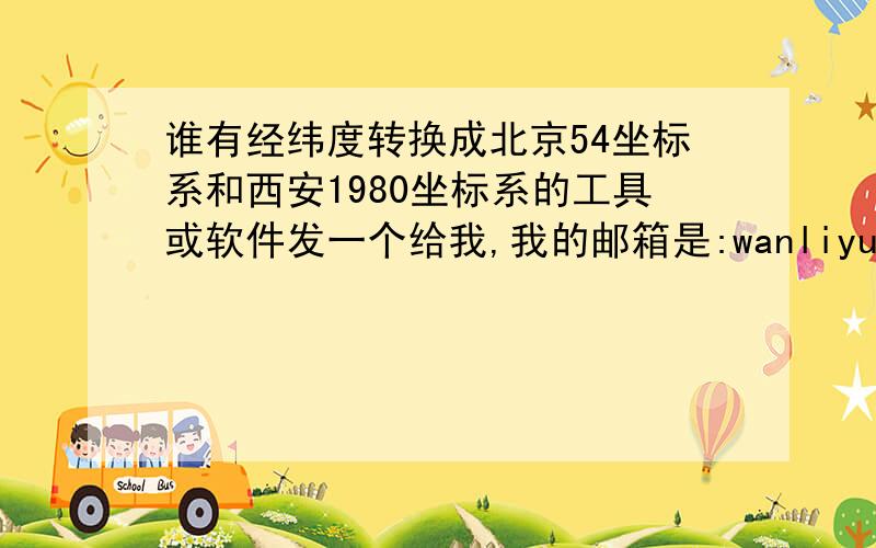 谁有经纬度转换成北京54坐标系和西安1980坐标系的工具或软件发一个给我,我的邮箱是:wanliyun6712@sina