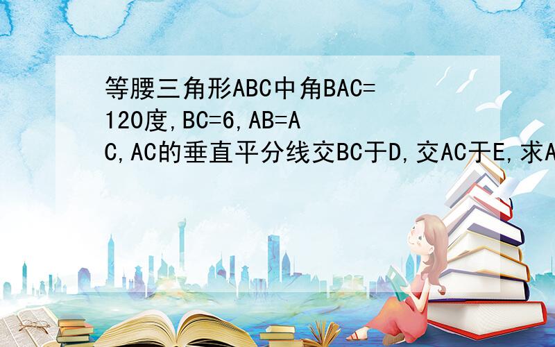 等腰三角形ABC中角BAC=120度,BC=6,AB=AC,AC的垂直平分线交BC于D,交AC于E,求AD的长