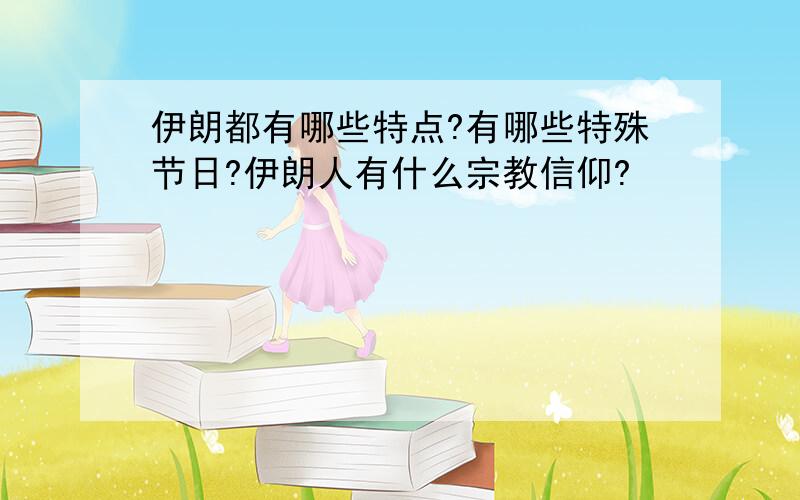 伊朗都有哪些特点?有哪些特殊节日?伊朗人有什么宗教信仰?