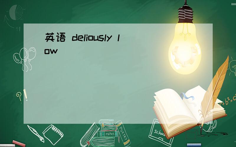 英语 deliously low