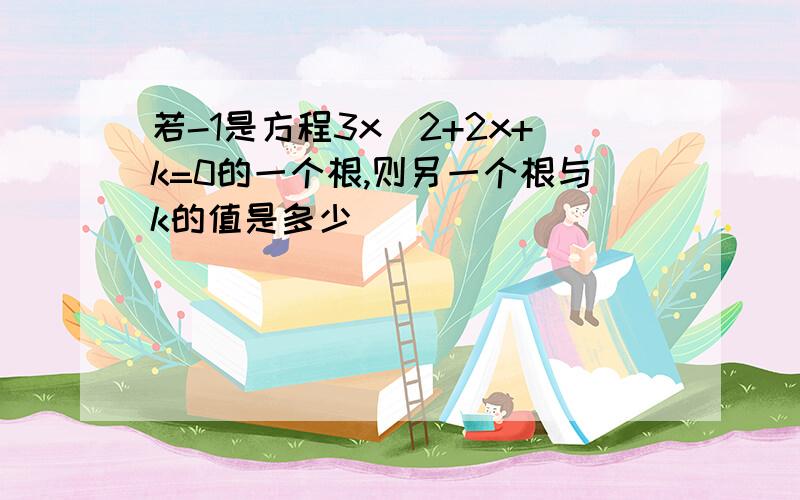 若-1是方程3x^2+2x+k=0的一个根,则另一个根与k的值是多少