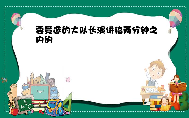 要竞选的大队长演讲稿两分钟之内的