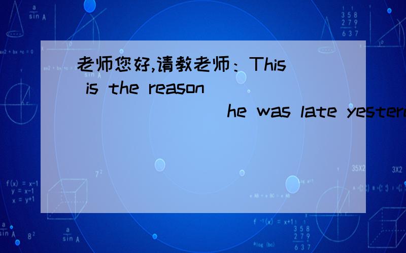 老师您好,请教老师：This is the reason _______ he was late yesterday.为