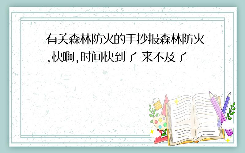 有关森林防火的手抄报森林防火,快啊,时间快到了 来不及了