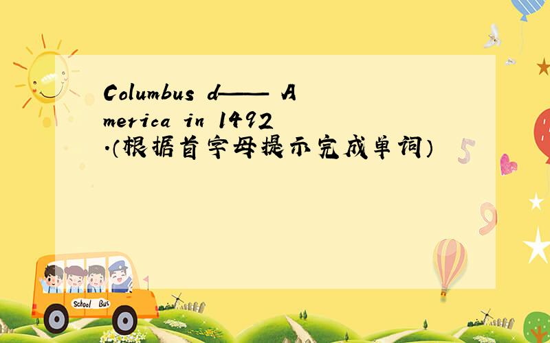 Columbus d—— America in 1492.（根据首字母提示完成单词）