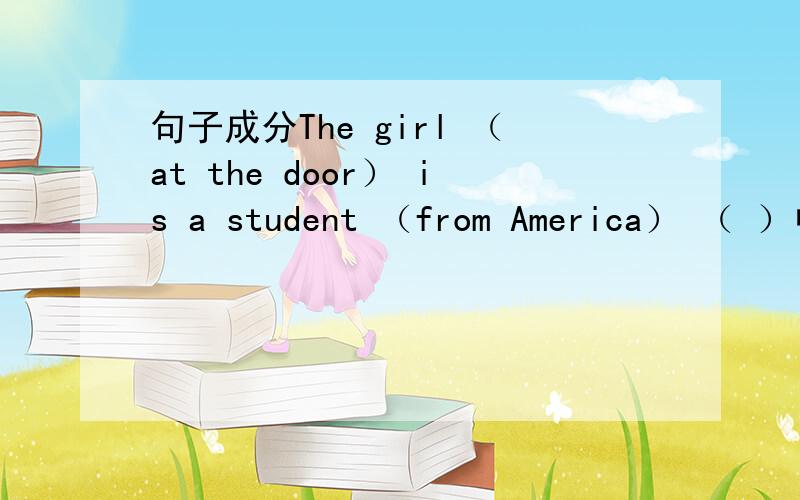 句子成分The girl （at the door） is a student （from America） （ ）中的