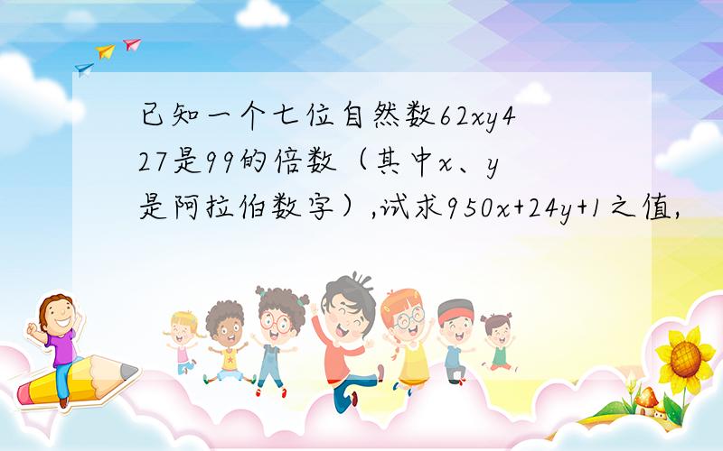 已知一个七位自然数62xy427是99的倍数（其中x、y是阿拉伯数字）,试求950x+24y+1之值,