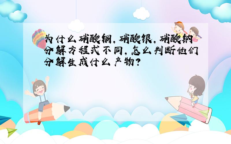 为什么硝酸铜,硝酸银,硝酸钠分解方程式不同,怎么判断他们分解生成什么产物?